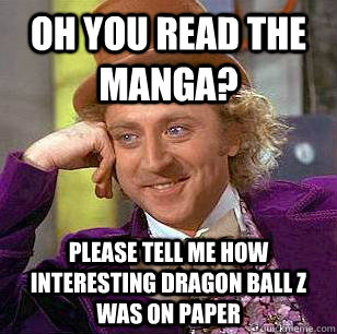 Oh you read the manga? Please tell me how interesting dragon ball z was on paper  Condescending Wonka