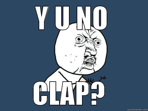 Y U NO CLAP?  Y U No
