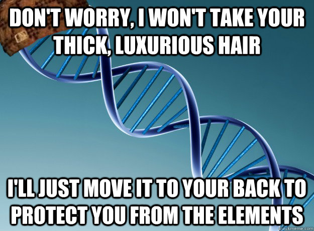 Don't worry, I won't take your thick, luxurious hair I'll just move it to your back to protect you from the elements   Scumbag Genetics