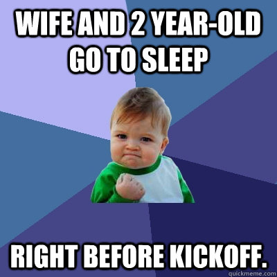 Wife and 2 year-old go to sleep right before kickoff.  Success Kid
