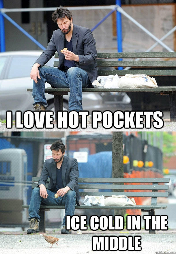 i love hot pockets ice cold in the middle - i love hot pockets ice cold in the middle  Sad Keanu