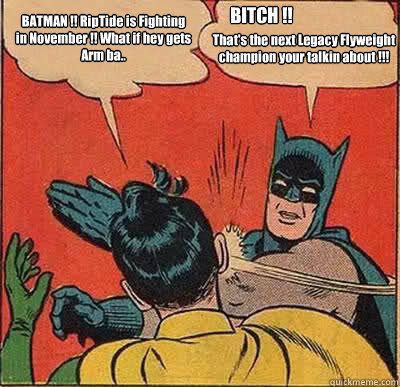 BATMAN !! RipTide is Fighting in November !! What if hey gets Arm ba.. BITCH !!  That's the next Legacy Flyweight champion your talkin about !!!  Batman Slapping Robin