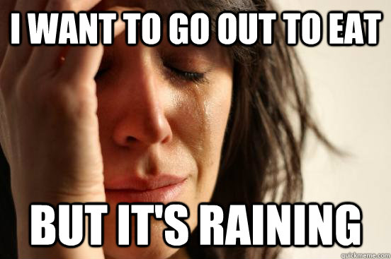 I want to go out to eat But it's raining  First World Problems