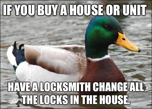 If you buy a house or unit Have a locksmith change all the locks in the house.   Actual Advice Mallard