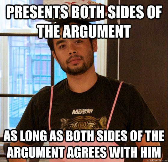 Presents both sides of the argument As long as both sides of the argument agrees with him  