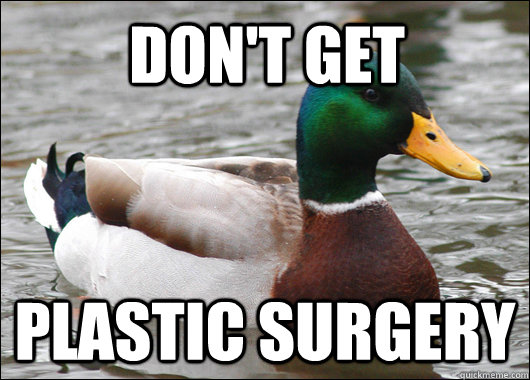 don't get plastic surgery  Actual Advice Mallard