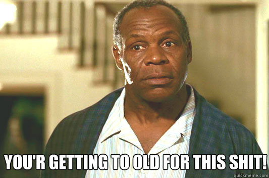  You'r getting to old for this shit!  Glover getting old
