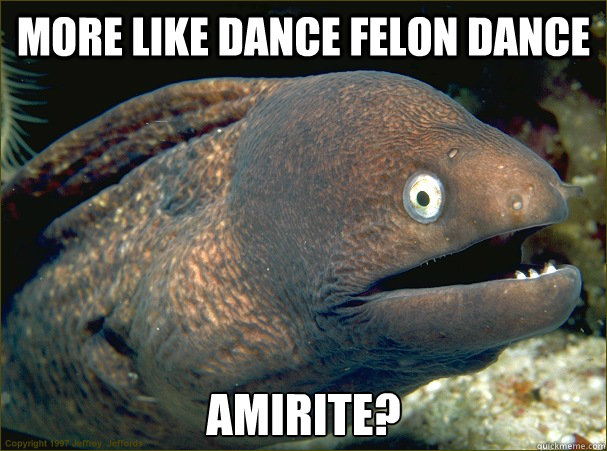 More like Dance Felon Dance Amirite?   Bad Joke Eel