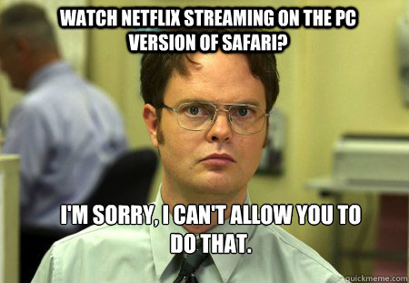 Watch netflix streaming on the pc version of Safari? I'm sorry, I can't allow you to do that.  Schrute