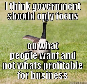 I THINK GOVERNMENT SHOULD ONLY FOCUS ON WHAT PEOPLE WANT AND NOT WHATS PROFITABLE FOR BUSINESS Misc