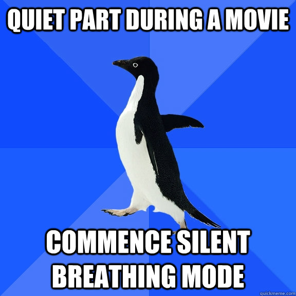 Quiet part during a movie commence silent breathing mode  Socially Awkward Penguin