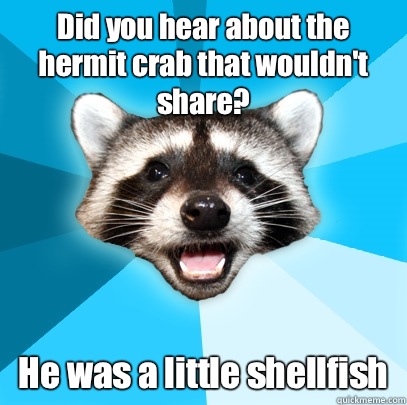 Did you hear about the hermit crab that wouldn't share? He was a little shellfish  Lame Pun Coon
