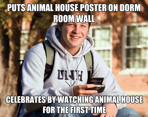 Puts Animal House poster on dorm room wall celebrates by watching animal house for the first time  College Freshman