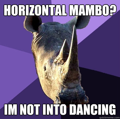 horizontal mambo? im not into dancing  Sexually Oblivious Rhino