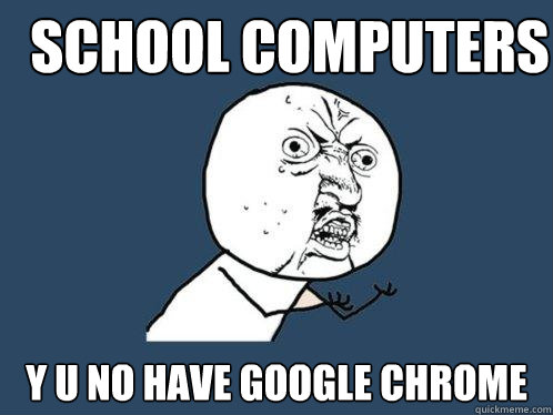 School computers y u no have google chrome  Y U No