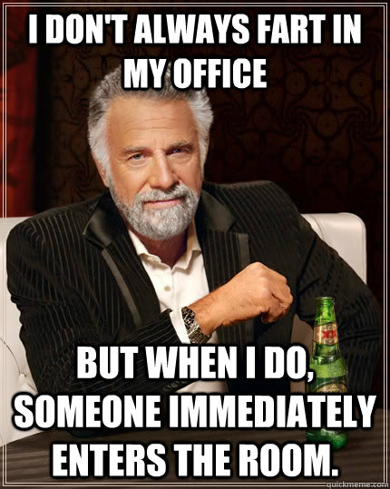 I don't always fart in my office but when i do, someone immediately enters the room.  The Most Interesting Man In The World