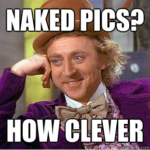 naked pics? how clever  Creepy Wonka