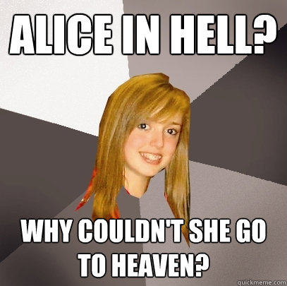alice in hell? why couldn't she go to heaven?  Musically Oblivious 8th Grader