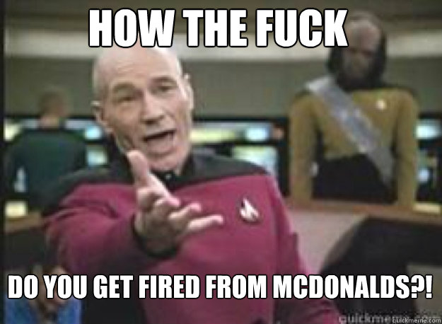 HOW THE FUCK DO YOU GET FIRED FROM MCDONALDS?!  What the Fuck