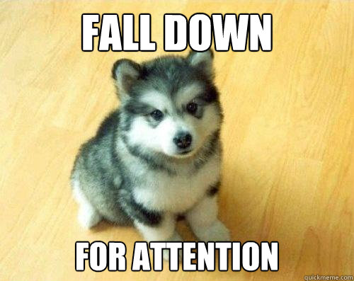 fall down for attention  