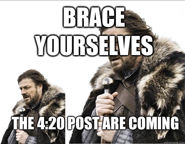 Brace Yourselves The 4:20 post are coming - Brace Yourselves The 4:20 post are coming  Braceception