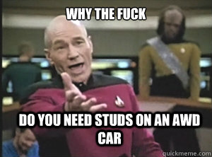 why the fuck do you need studs on an awd car - why the fuck do you need studs on an awd car  Annoyed Picard
