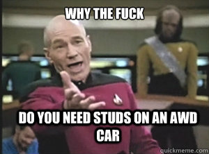 why the fuck do you need studs on an awd car  Annoyed Picard