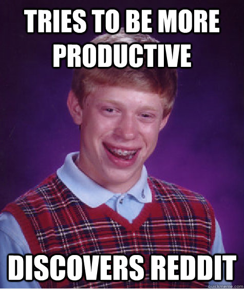 Tries to be more productive discovers reddit - Tries to be more productive discovers reddit  Bad Luck Brain