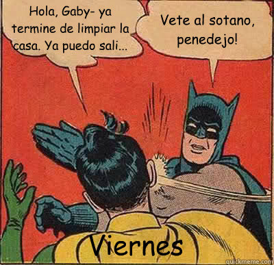 Hola, Gaby- ya termine de limpiar la casa. ¿Ya puedo sali... Vete al sotano, penedejo! Viernes  Batman Slapping Robin