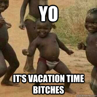 yo It's vacation time bitches - yo It's vacation time bitches  Its friday niggas