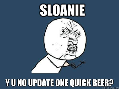 Sloanie Y u no update One Quick Beer?  Y U No