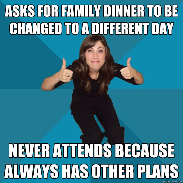 Asks for family dinner to be changed to a different day Never attends because always has other plans - Asks for family dinner to be changed to a different day Never attends because always has other plans  EB Meme
