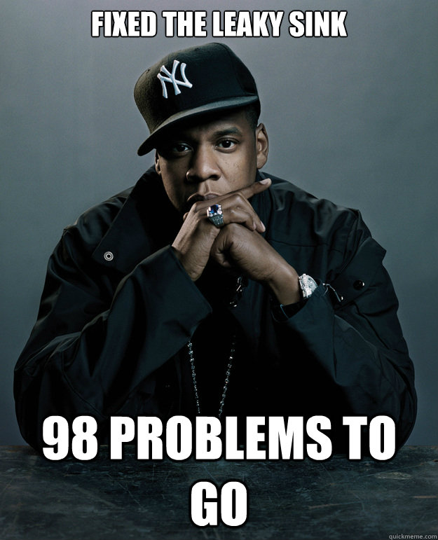 Fixed the leaky sink  98 problems to go - Fixed the leaky sink  98 problems to go  Jay Z Problems