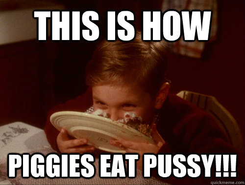 this is how piggies eat pussy!!! - this is how piggies eat pussy!!!  christmas story