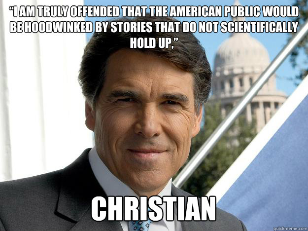 “I am truly offended that the American public would be hoodwinked by stories that do not scientifically hold up,” Christian  Rick perry