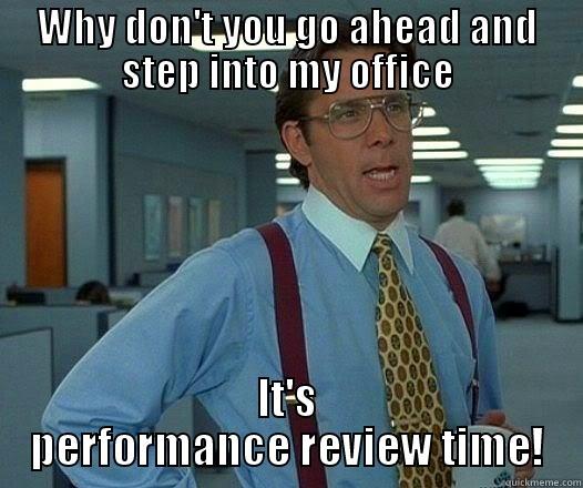 WHY DON'T YOU GO AHEAD AND STEP INTO MY OFFICE IT'S PERFORMANCE REVIEW TIME! Office Space Lumbergh