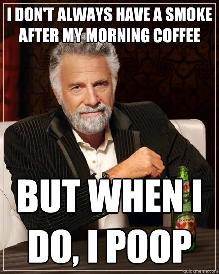 I don't always have a smoke after my morning coffee but when i do, I poop  The Most Interesting Man In The World