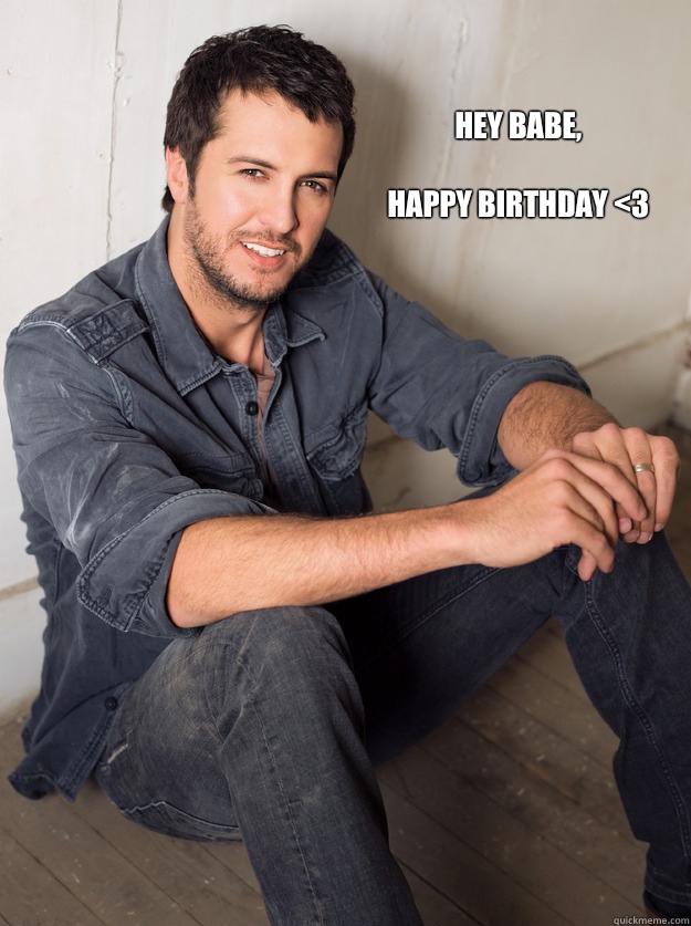 Hey babe,

Happy Birthday <3  Luke Bryan Hey Girl