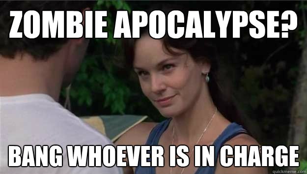 zombie apocalypse? bang whoever is in charge  Lori