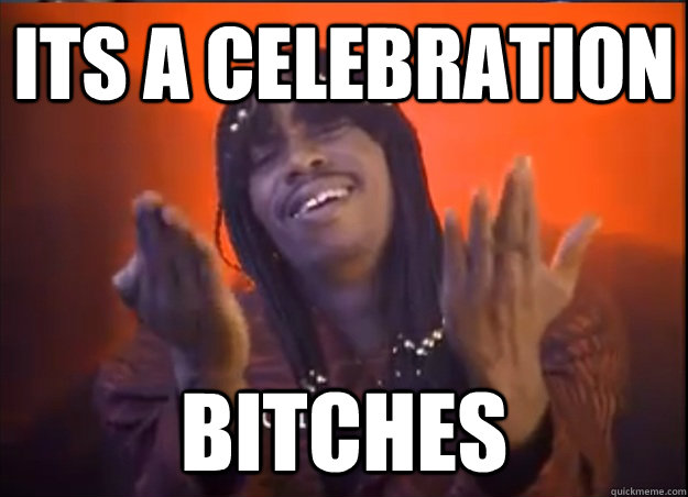 its a celebration  bitches  