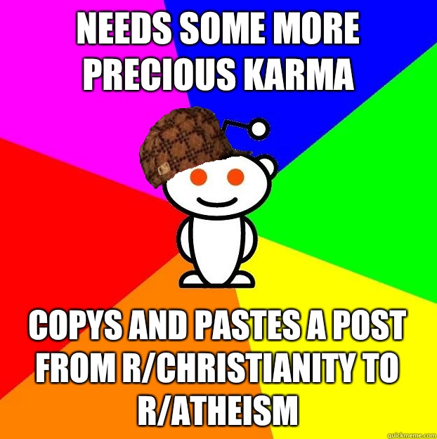 Needs some more precious karma Copys and pastes a post from r/Christianity to r/atheism   Scumbag Redditor