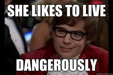 She likes to live Dangerously  Dangerously - Austin Powers