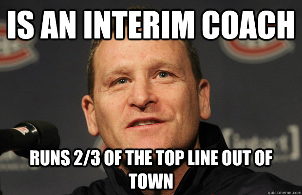 Is an interim coach runs 2/3 of the top line out of town  Dumbass Randy Cunneyworth