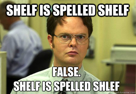 Shelf is spelled Shelf False.
Shelf is spelled Shlef  Schrute