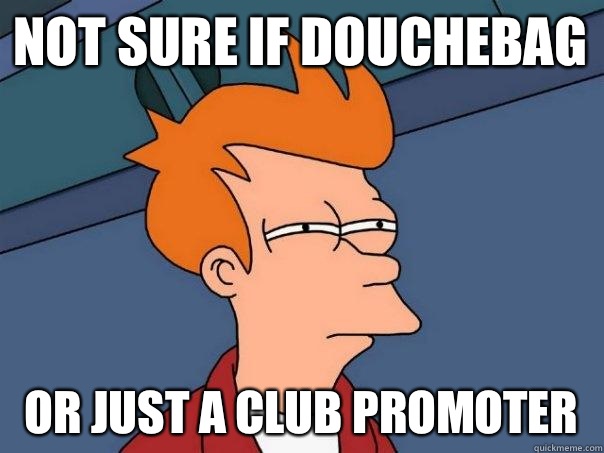 Not sure if Douchebag Or just a club promoter   Futurama Fry