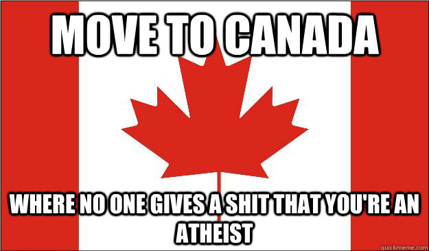 Move to Canada Where no one gives a shit that you're an atheist - Move to Canada Where no one gives a shit that you're an atheist  Misc