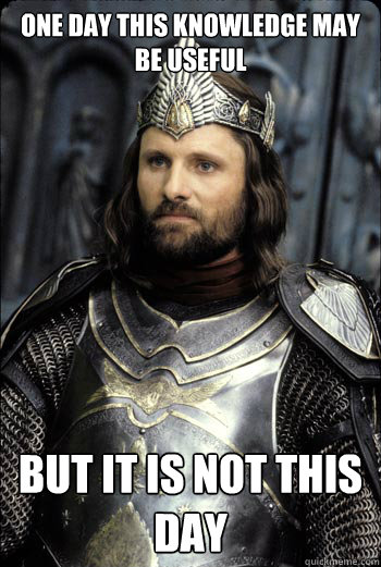 one day this knowledge may be useful But it is not this day - one day this knowledge may be useful But it is not this day  King Aragorn