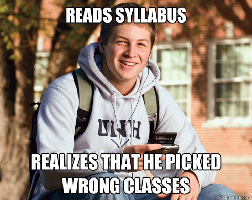 READS SYLLABUS REALIZES THAT HE PICKED WRONG CLASSES  College Freshman