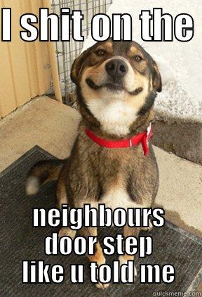 I SHIT ON THE  NEIGHBOURS DOOR STEP LIKE U TOLD ME Good Dog Greg