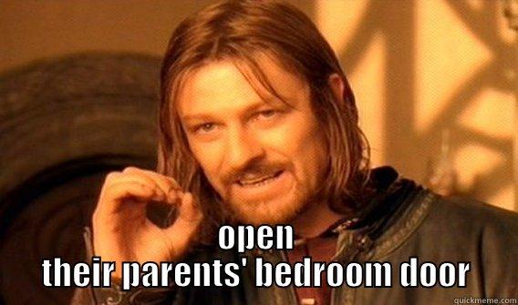  OPEN THEIR PARENTS' BEDROOM DOOR One Does Not Simply